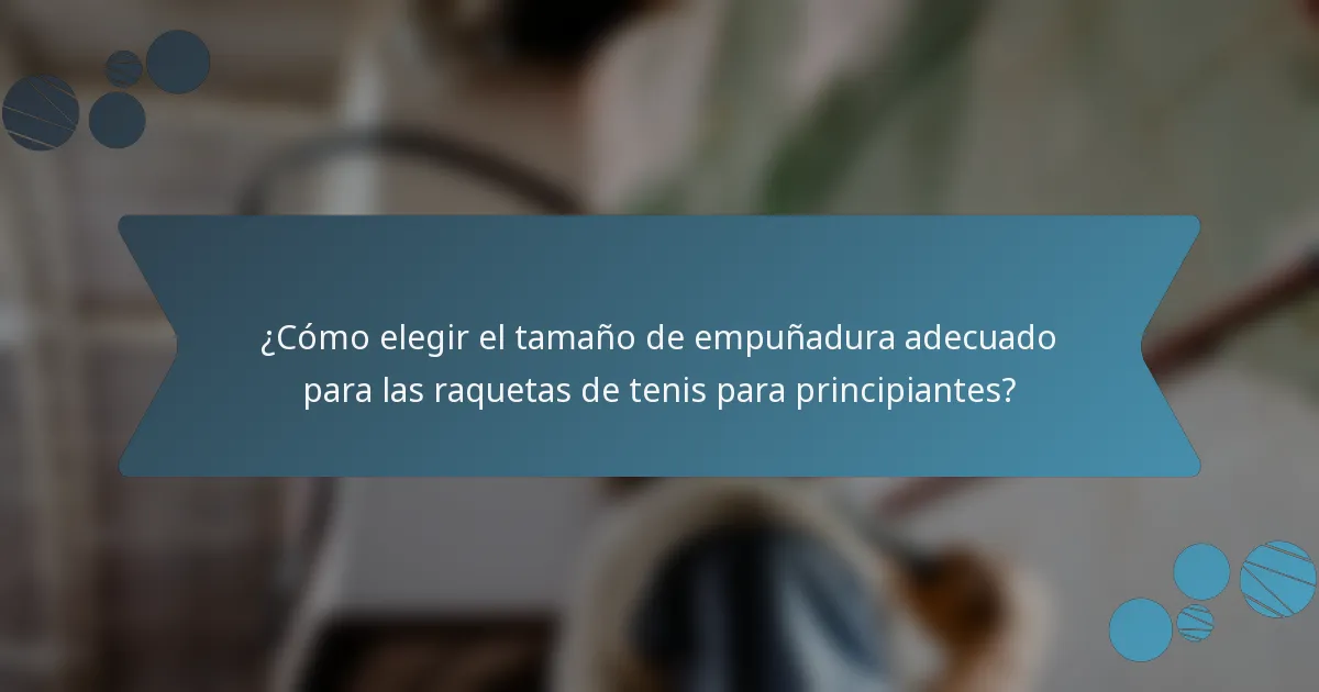 ¿Cómo elegir el tamaño de empuñadura adecuado para las raquetas de tenis para principiantes?