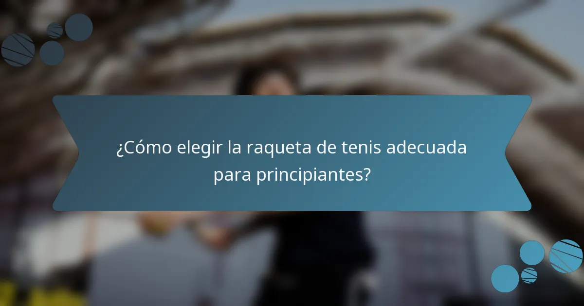 ¿Cómo elegir la raqueta de tenis adecuada para principiantes?