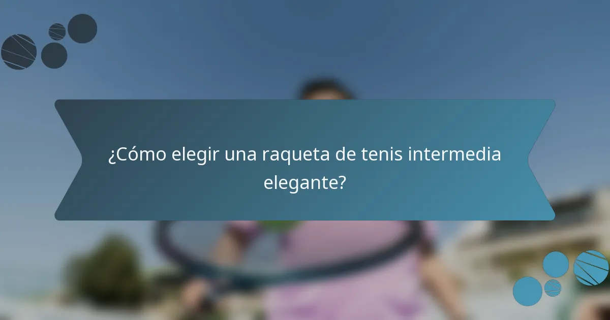 ¿Cómo elegir una raqueta de tenis intermedia elegante?