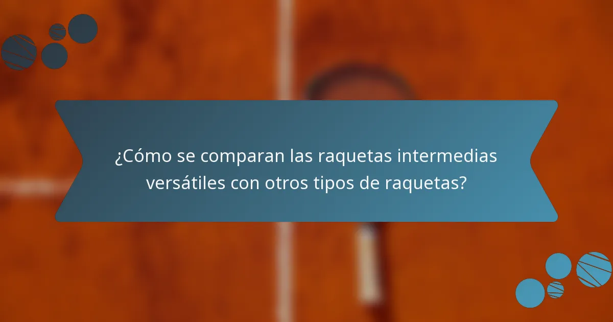 ¿Cómo se comparan las raquetas intermedias versátiles con otros tipos de raquetas?