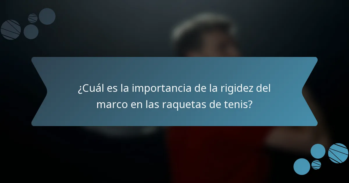 ¿Cuál es la importancia de la rigidez del marco en las raquetas de tenis?