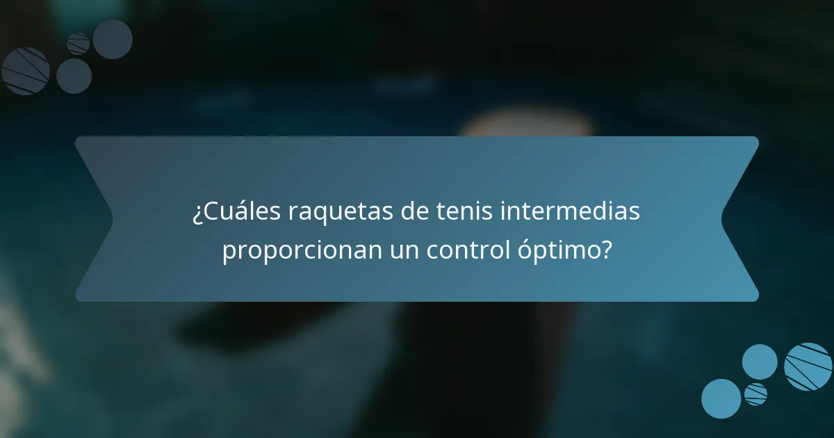 ¿Cuáles raquetas de tenis intermedias proporcionan un control óptimo?