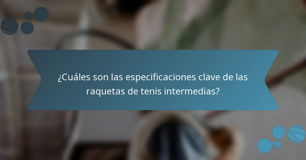 ¿Cuáles son las especificaciones clave de las raquetas de tenis intermedias?