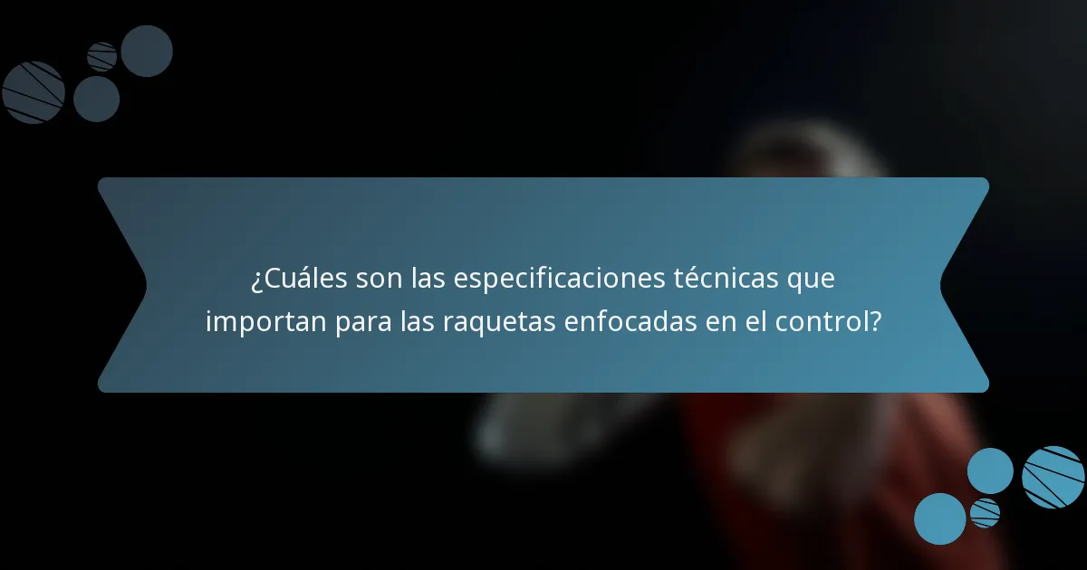 ¿Cuáles son las especificaciones técnicas que importan para las raquetas enfocadas en el control?