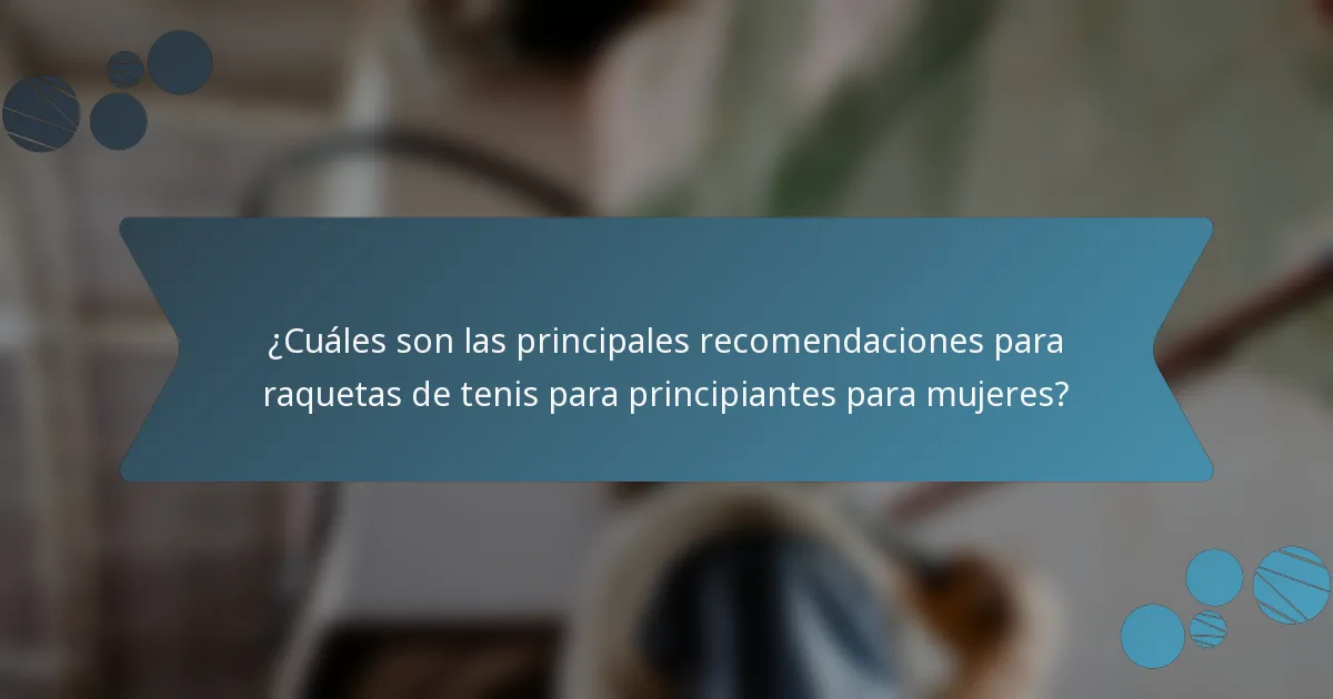 ¿Cuáles son las principales recomendaciones para raquetas de tenis para principiantes para mujeres?