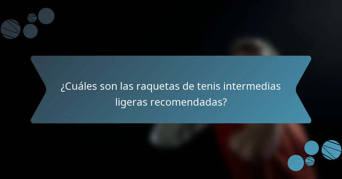 ¿Cuáles son las raquetas de tenis intermedias ligeras recomendadas?
