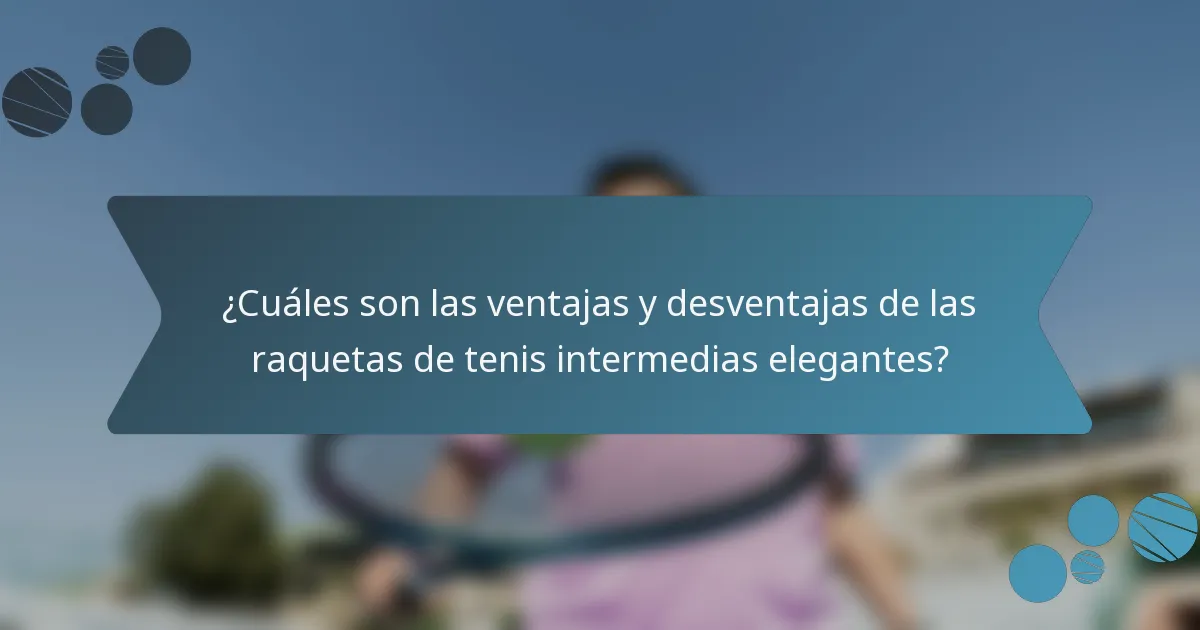 ¿Cuáles son las ventajas y desventajas de las raquetas de tenis intermedias elegantes?