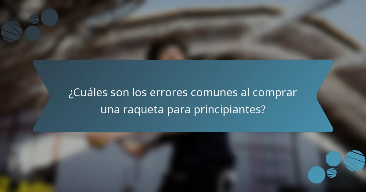 ¿Cuáles son los errores comunes al comprar una raqueta para principiantes?