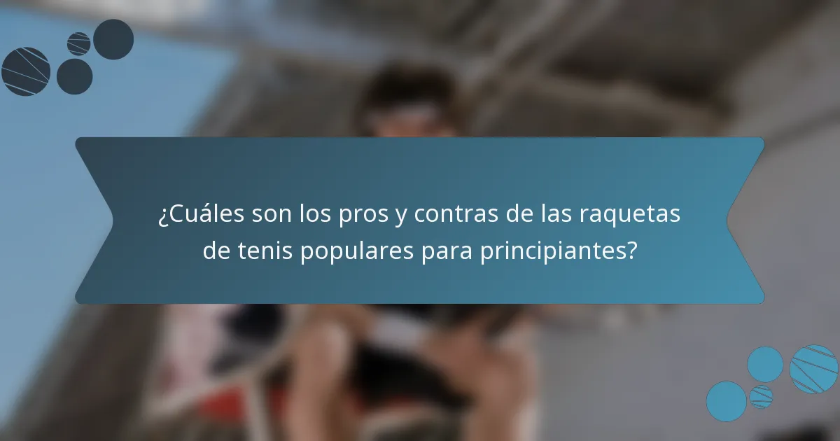 ¿Cuáles son los pros y contras de las raquetas de tenis populares para principiantes?