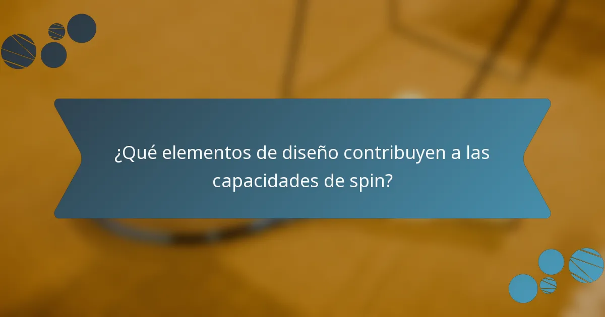 ¿Qué elementos de diseño contribuyen a las capacidades de spin?