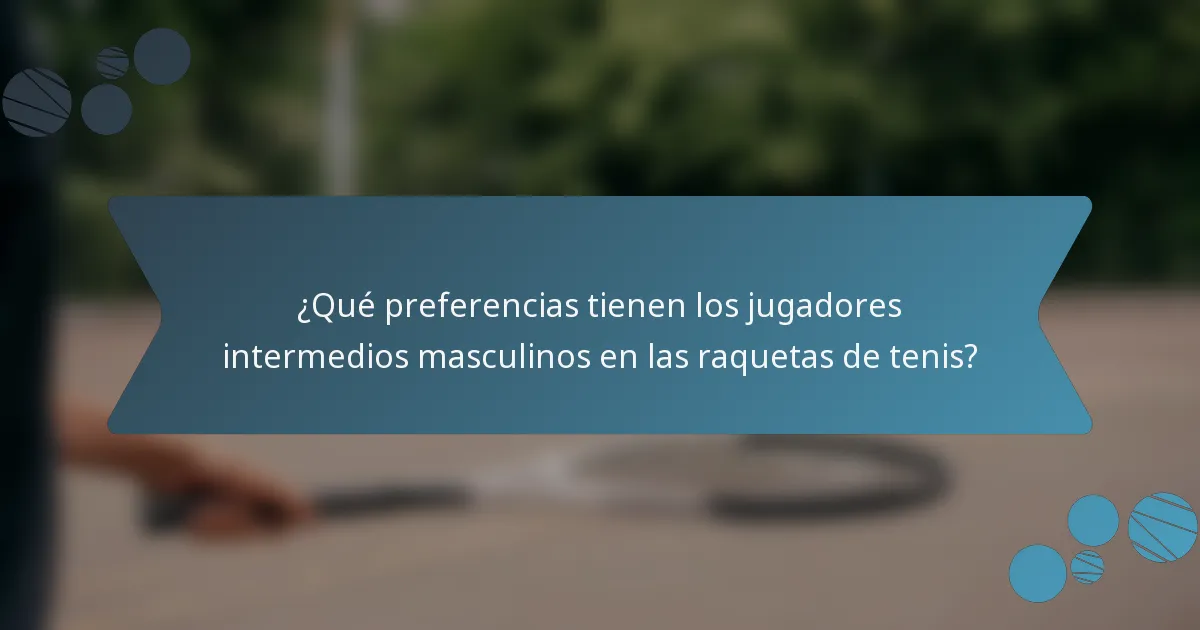 ¿Qué preferencias tienen los jugadores intermedios masculinos en las raquetas de tenis?