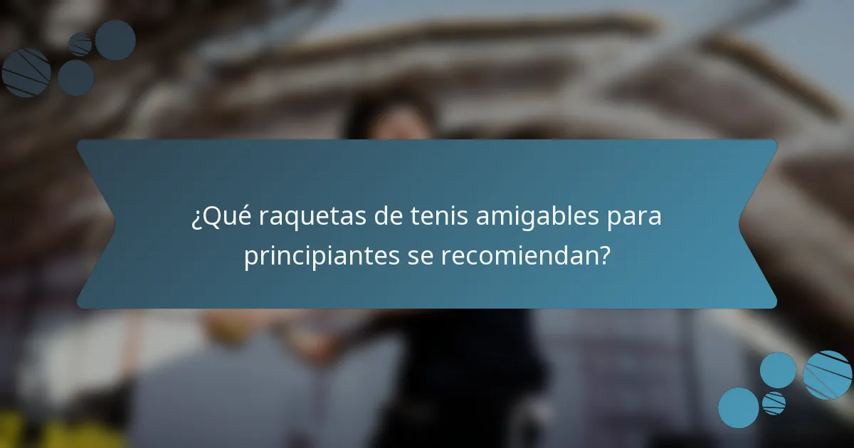 ¿Qué raquetas de tenis amigables para principiantes se recomiendan?