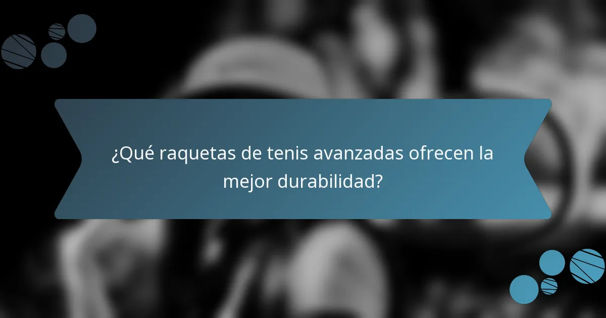 ¿Qué raquetas de tenis avanzadas ofrecen la mejor durabilidad?