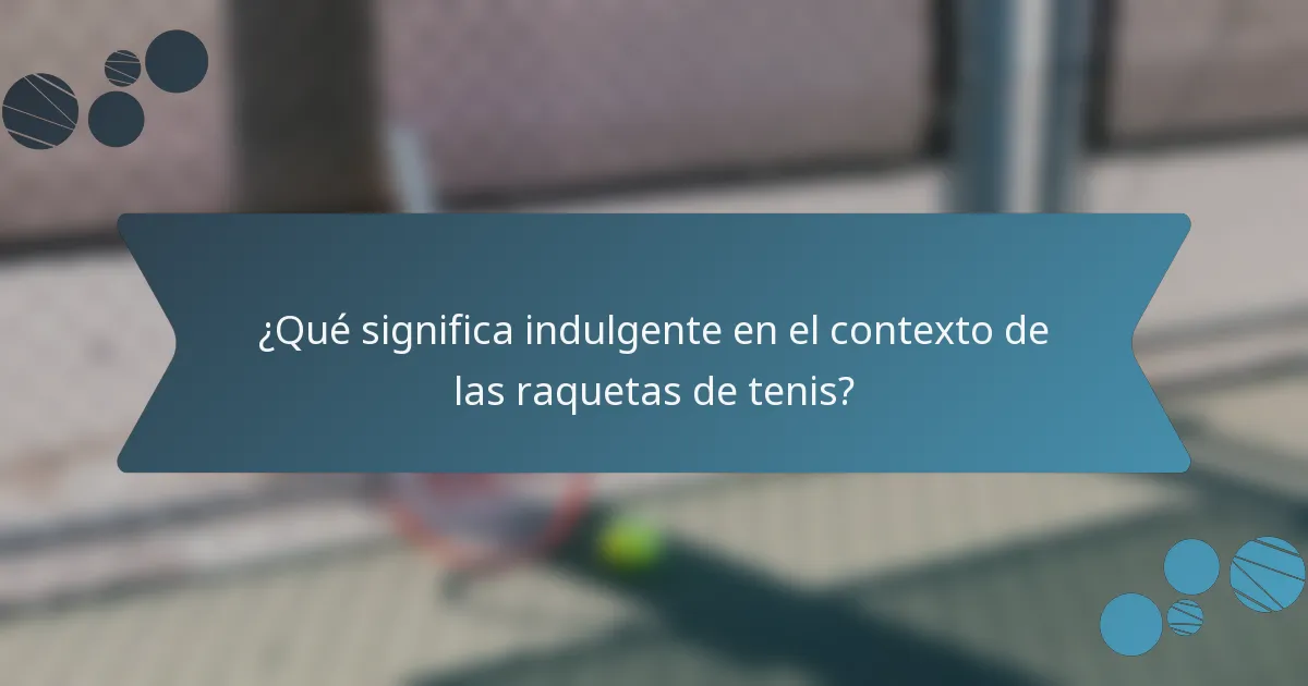 ¿Qué significa indulgente en el contexto de las raquetas de tenis?