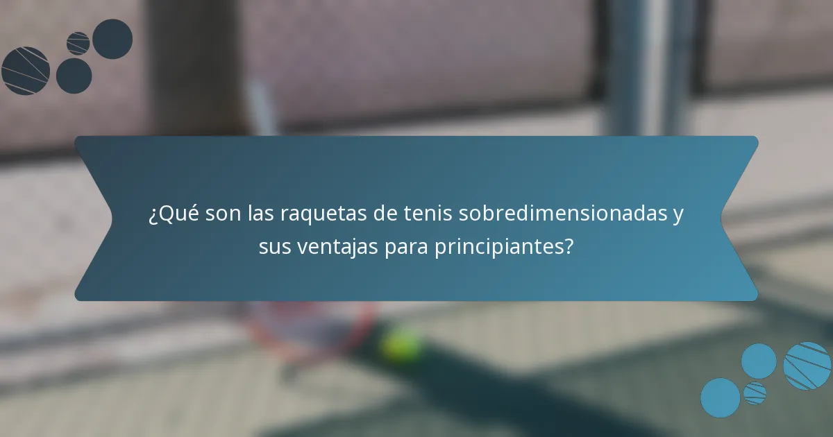 ¿Qué son las raquetas de tenis sobredimensionadas y sus ventajas para principiantes?